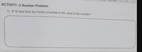 72 + 43 = 115
ACTIVITY :2 Number Problem
1) If 16 less than four times a number is 64, what is the number?
