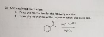 3) Acid catalyzed mechanism
a. Draw the mechanism for the following reaction.
b. Draw the mechanism of the reverse reaction, also using acid.
LOH
HO
H₂SO4