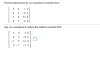 Find the determinant by row reduction to echelon form.
1 3
1 2
1
-2 5
- 1
2 - 11 6
- 1
-2 4
Use row operations to reduce the matrix to echelon form.
1
1 2
1
-2 5
- 1
2 - 11 6
3 - 1
-2 4
3.
