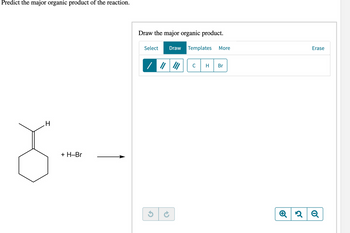 Predict the major organic product of the reaction.
H
8.
+ H-Br
Draw the major organic product.
Select
Draw Templates More
Br
Erase
Q2 Q