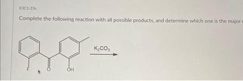 E3C1-23s
Complete the following reaction with all possible products, and determine which one is the major e
88
ОН
K₂CO3