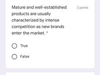 Mature and well-established
2 points
products are usually
characterized by intense
competition as new brands
enter the market. *
O True
O False
