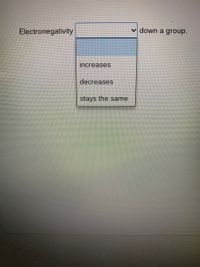 Electronegativity
v down a group.
increases
decreases
stays the same
