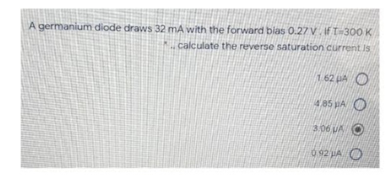 A germanium diode draws 32 mA with the forward bias 0.27 V. If T-300 K
I calculate the reverse saturation current Is
1.62 μA O
4.85 μA
3.06 UA
O
092 μA O