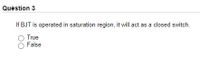 Quèstion 3
If BJT is operated in saturation region, it will act as a closed switch.
True
False
