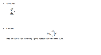 7. Evaluate:
100
Σ
i=60
8. Convert
i
n
logs
i=1
into an expression involving sigma notation and find the sum.
5¹