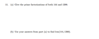 11. (a) Give the prime factorizations of both 144 and 1200.
(b) Use your answers from part (a) to find lem(144, 1200).