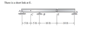 There is a short link at E.
Ab
-5 ft--5 ft-
B
-10 ft-
E
-10 ft-
D