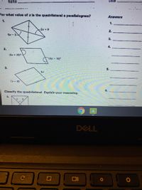 Name
Date
For what value of x is the quadrilateral a parallelogram?
Answers
1.
1.
-2x+9
2.
5x-3
3.
4.
2.
(2x + 25)°-
(4x- 15)°
3.
5.
5x
7x-60
6.
Classify the quadrilateral. Explain your reasoning.
4.
DELL
C
