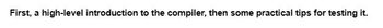 First, a high-level introduction to the compiler, then some practical tips for testing it.