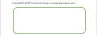 1. Draw AACT = ANOW. Put identical markings on corresponding congruent parts.
