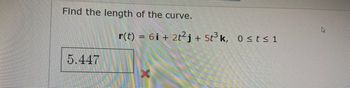 Find the length of the curve.
r(t) = 6i + 2t²j+
5.447
5t³k, 0≤t≤1