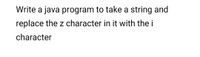 Write a java program to take a string and
replace the z character in it with the i
character
