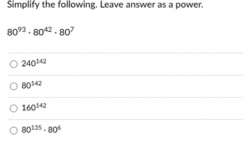 Simplify the following. Leave answer as a power.
8093.8042.807
O 240142
O 80142
160142
80135.806