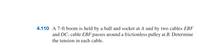 **Problem 4.110**

A 7-ft boom is held by a ball and socket at point A and by two cables, EBF and DC. Cable EBF passes around a frictionless pulley at point B. Determine the tension in each cable.