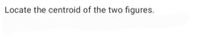 Locate the centroid of the two figures.
