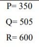 P= 350
Q= 505
R= 600
