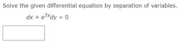 Solve the given differential equation by separation of variables.
dx + exdy = 0