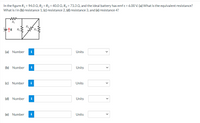 In the figure R1 = 94.0 Q, R2 = R3 = 40.0 Q, R4 = 73.3 0, and the ideal battery has emf ɛ = 6.00 V. (a) What is the equivalent resistance?
What is i in (b) resistance 1, (c) resistance 2, (d) resistance 3, and (e) resistance 4?
R
R2
(a) Number
i
Units
(b) Number
i
Units
(c) Number
i
Units
(d) Number
i
Units
(e) Number
Units
>
>
