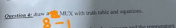 Question 4: draw a MUX with truth table and equations.
8-
and the temperature
