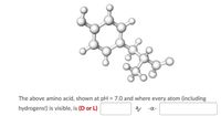 The above amino acid, shown at pH = 7.0 and where every atom (including
hydrogens!) is visible, is (D or L)
-X-
