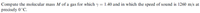 Compute the molecular mass M of a gas for which y = 1.40 and in which the speed of sound is 1260 m/s at
precisely 0°C.
