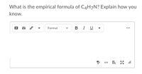 What is the empirical formula of C4H7N? Explain how you
know.
B I U
Format
</>
>
