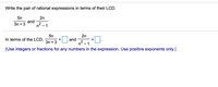 Write the pair of rational expressions in terms of their LCD.
5n
2n
and
3n + 3
n- - 1
5n
In terms of the LCD,
2n
and
2
- 1
3n + 3
(Use integers or fractions for any numbers in the expression. Use positive exponents only.)
