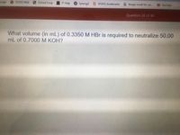 pogle
SFUSD Mail
School Loop
IT Help
Synergy!
SFUSD bookmarks
G Image result for car...
YouTube
Question 26 of 40
What volume (in mL) of 0.3350 M HBr is required to neutralize 50.00
mL of 0.7000M KOH?
