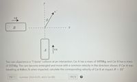 VB
В
A
VA
Two cars éxperience a "T-bone" collision at an intersection. Car A has a mass of 1070kg, and Car B has a mass
of 1574kg. The cars become entangled and move with a common velocity in the direction shown. If Car A was
travelling at 64km/h when impacted, calculate the corresponding velocity of Car B at impact. 0 = 15°
VB=
number (rtol=0.05, atol=1e-08)
m/s
