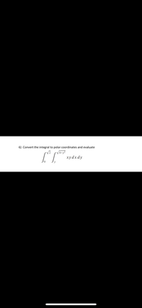 6) Convert the integral to polar coordinates and evaluate
xydx dy
y
