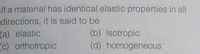 If a material has identical elastic properties in all
directions, it is said to be
(b) isotropic
(d) homogeneous
(a) elastic
(c) orthotropic
