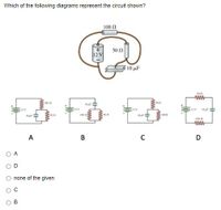 Which of the following diagrams represent the circuit shown?
100 1
50 n
10 uF
ww
A
B
D
A
D
none of the given
ww
ww
ww
B.
