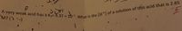 A very weak acid has à Ka= 4.37 x
M? ()
What is the [H+] of a solution of this acid that is 2.65
