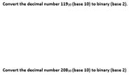 Convert the decimal number 11910 (base 10) to binary (base 2).
Convert the decimal number 20810 (base 10) to binary (base 2)
