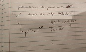 please represent the product with
dashed and
OH
wedged lines
Tiloi-Pr)y, t-Boody
(+)-DET
?