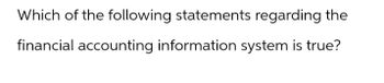 Which of the following statements regarding the
financial accounting information system is true?