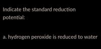 Indicate the standard reduction
potential:
а.
hydrogen peroxide is reduced to water
