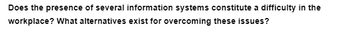 Does the presence of several information systems constitute a difficulty in the
workplace? What alternatives exist for overcoming these issues?