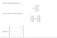 Find the orthogonal projection of
onto the subspace W of R4 spanned by
projw (7)
=
->
-137
3
v
15
-4
N-N
and
-2
-2
0
=