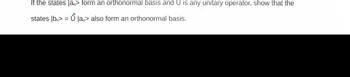 If the states [an> form an orthonormal basis and U is any unitary operator, show that the
states |b> Û lan> also form an orthonormal basis.
=