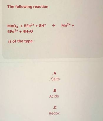 The following reaction
MnO4 + 5Fe²+ + 8H+
5Fe³+ + 4H₂O
is of the type :
→
.A
. Salts
.B
Acids
.C
Redox
Mn²+ +