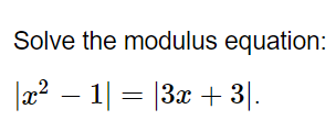 Solve the modulus equation:
|x² − 1| = |3x + 3|.