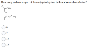 How many carbons are part of the conjugated system in the molecule shown below?
-OMe
6
7
13
15
Ph