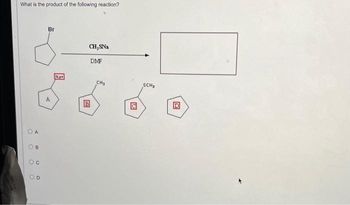 What is the product of the following reaction?
O
O
A
B
Oc
D
Br
Na+
CH, SNa
B
DMF
CH₂
SCH₂