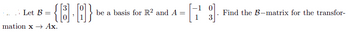 Let \( \mathcal{B} = \left\{ \begin{bmatrix} 3 \\ 0 \end{bmatrix}, \begin{bmatrix} 0 \\ 1 \end{bmatrix} \right\} \) be a basis for \( \mathbb{R}^2 \) and \( A = \begin{bmatrix} -1 & 0 \\ 1 & 3 \end{bmatrix} \). Find the \( \mathcal{B} \)-matrix for the transformation \( x \to Ax \).