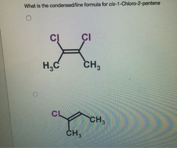 What is the condensed/line formula for cis-1-Chloro-2-pentene
H₂C
CL
CI
CH3
CH3
CH3