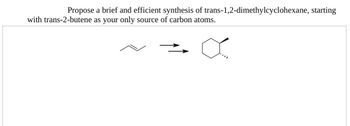 Propose a brief and efficient synthesis of trans-1,2-dimethylcyclohexane, starting
with trans-2-butene as your only source of carbon atoms.
a