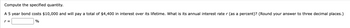 Compute the specified quantity.
A 5 year bond costs $10,000 and will pay a total of $4,400 in interest over its lifetime. What is its annual interest rate r (as a percent)? (Round your answer to three decimal places.)
%
r =