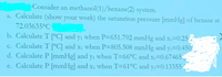 Consider an methanol(1)/hexane(2) system.
a. Calculate (show your work) the saturation pressure [mmHg] of hexane at
72.03635°C
b. Calculate T [°C] and y, when P=651.792 mmHg and x=0.25
c. Calculate T [°C] and x1 when P=805.508 mmHg and y=0.450
d. Calculate P [mmHg] and yı when T=66°C and x-0.67465
e. Calculate P [mmHg] and x1 when T=61°C and y=0.13355
